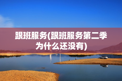 跟班服务(跟班服务第二季为什么还没有)