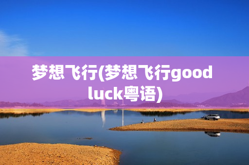 梦想飞行(梦想飞行good luck粤语)
