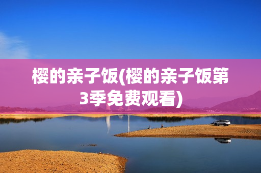 樱的亲子饭(樱的亲子饭第3季免费观看)