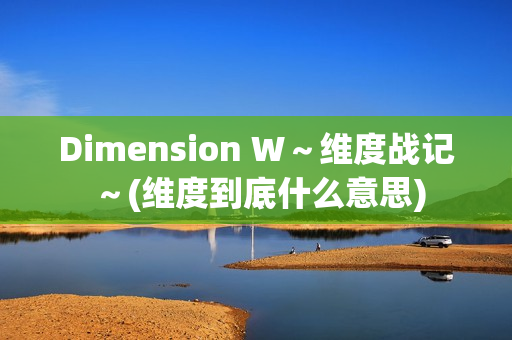 Dimension W～维度战记～(维度到底什么意思)