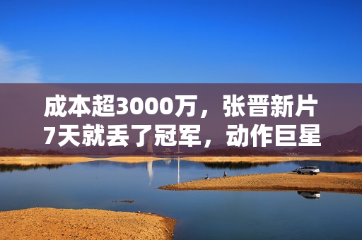 成本超3000万，张晋新片7天就丢了冠军，动作巨星之路被斩断？