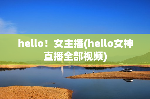 hello！女主播(hello女神直播全部视频)