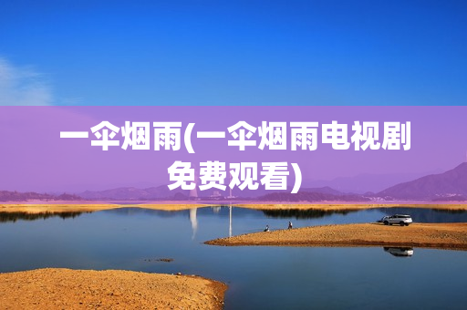 一伞烟雨(一伞烟雨电视剧免费观看)