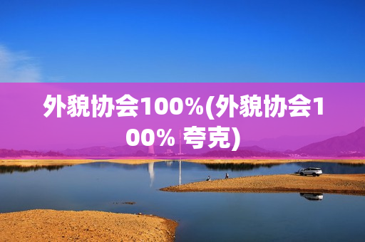 外貌协会100%(外貌协会100% 夸克)