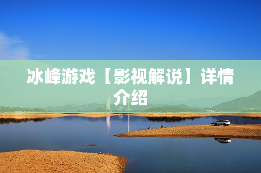 冰峰游戏【影视解说】详情介绍