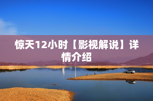 惊天12小时【影视解说】详情介绍
