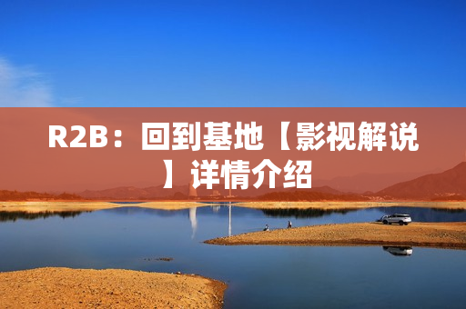 R2B：回到基地【影视解说】详情介绍