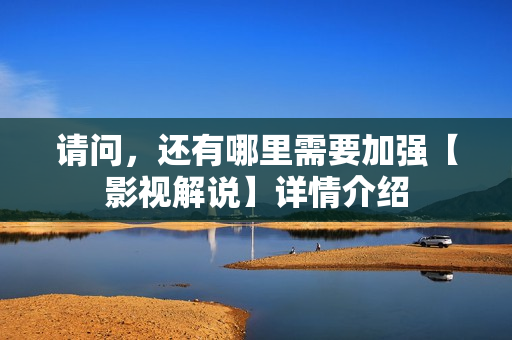 请问，还有哪里需要加强【影视解说】详情介绍
