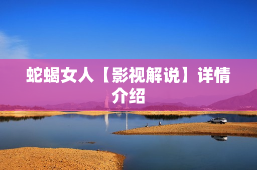 蛇蝎女人【影视解说】详情介绍