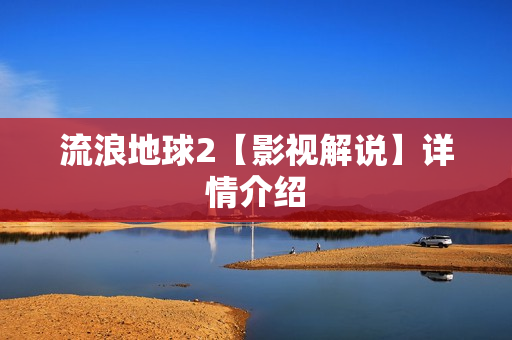 流浪地球2【影视解说】详情介绍