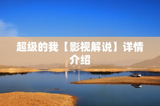 超级的我【影视解说】详情介绍