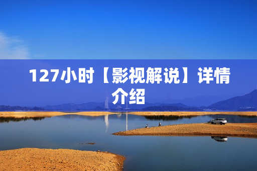 127小时【影视解说】详情介绍