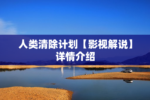 人类清除计划【影视解说】详情介绍