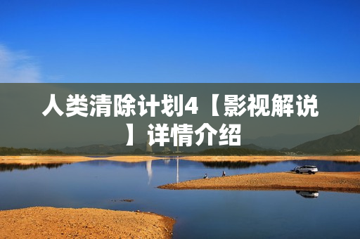 人类清除计划4【影视解说】详情介绍