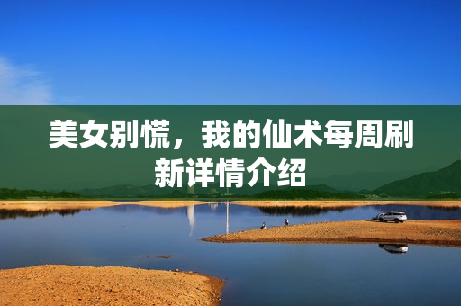 美女别慌，我的仙术每周刷新详情介绍