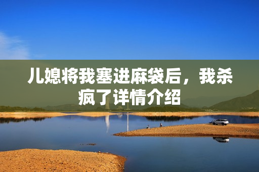 儿媳将我塞进麻袋后，我杀疯了详情介绍