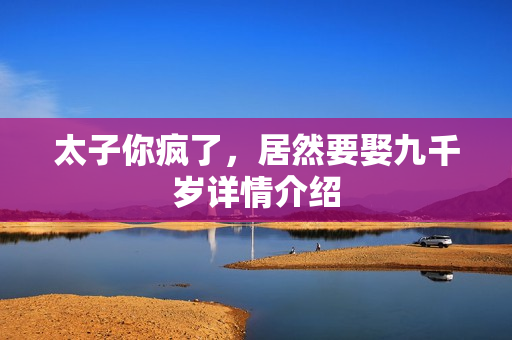 太子你疯了，居然要娶九千岁详情介绍