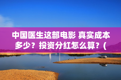 中国医生这部电影 真实成本多少？投资分红怎么算？(播放中国医生电影版)