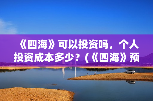 《四海》可以投资吗，个人投资成本多少？(《四海》预告片)