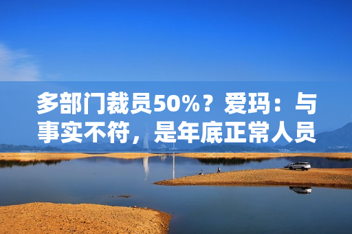 多部门裁员50%？爱玛：与事实不符，是年底正常人员调整