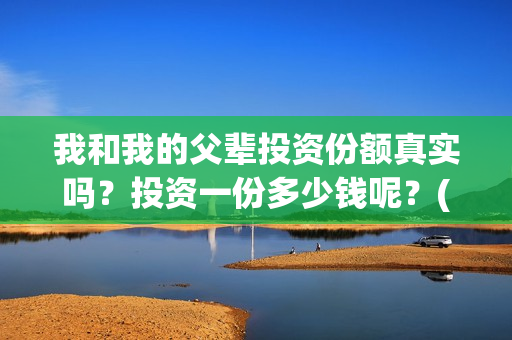 我和我的父辈投资份额真实吗？投资一份多少钱呢？(我和我的父辈热议)