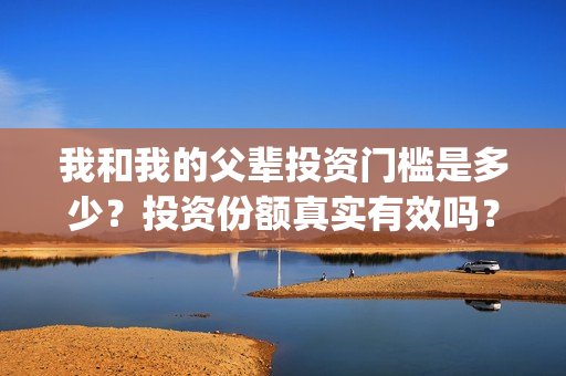我和我的父辈投资门槛是多少？投资份额真实有效吗？(我和我的父辈最后宣布)