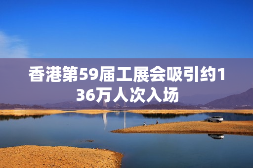 香港第59届工展会吸引约136万人次入场
