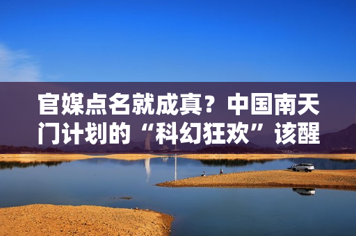 官媒点名就成真?中国南天门计划的“科幻狂欢”该醒醒了 官媒点名就成真?中国南天门计划的“科幻狂欢”该醒醒了