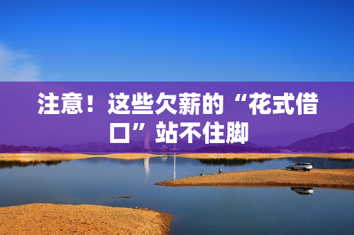 注意!这些欠薪的“花式借口”站不住脚 注意!这些欠薪的“花式借口”站不住脚