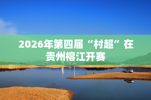 2026年第四届“村超”在贵州榕江开赛