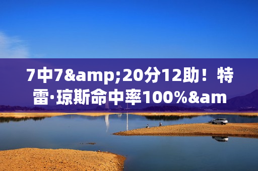 7中7&20分12助！特雷·琼斯命中率100%&10+助攻 队史巴特勒后首人