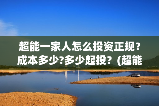 超能一家人怎么投资正规？成本多少?多少起投？(超能一家人2020.12.26)