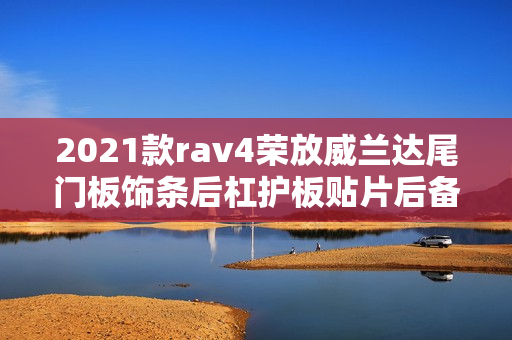 2021款rav4荣放威兰达尾门板饰条后杠护板贴片后备箱亮条配件改装