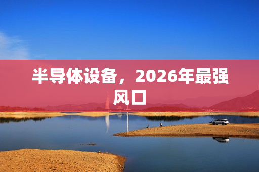 半导体设备，2026年最强风口