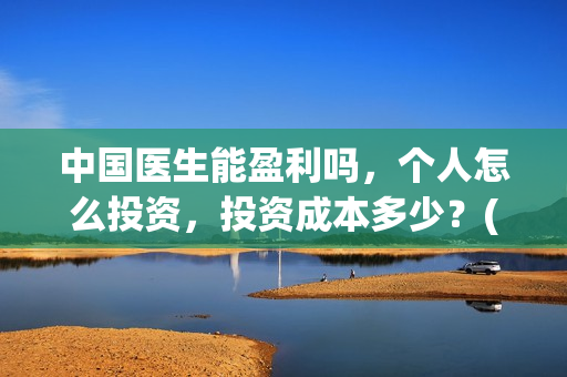 中国医生能盈利吗，个人怎么投资，投资成本多少？(中国医生收益归谁)
