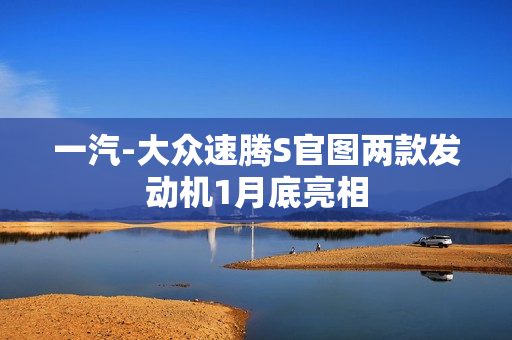 一汽-大众速腾S官图两款发动机1月底亮相 一汽-大众速腾S官图两款发动机1月底亮相