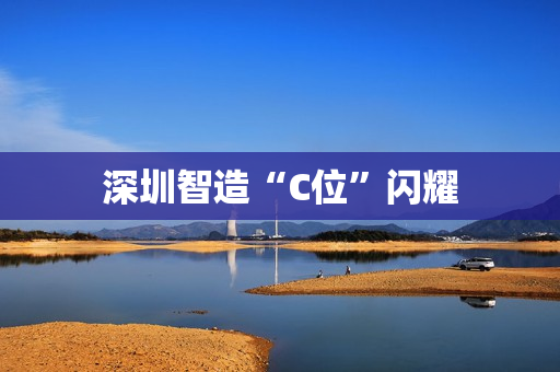 深圳智造“C位”闪耀