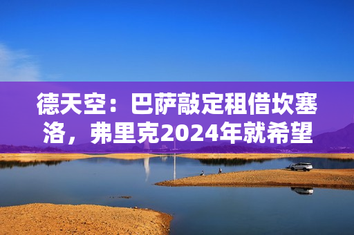 德天空：巴萨敲定租借坎塞洛，弗里克2024年就希望留下他