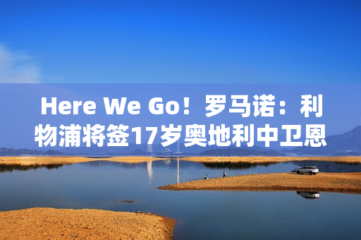 Here We Go！罗马诺：利物浦将签17岁奥地利中卫恩杜奎，今夏加盟
