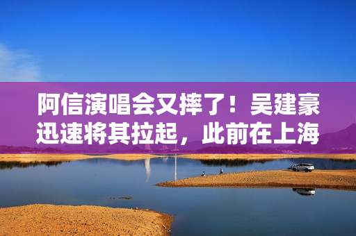 阿信演唱会又摔了！吴建豪迅速将其拉起，此前在上海场曾摔下舞台