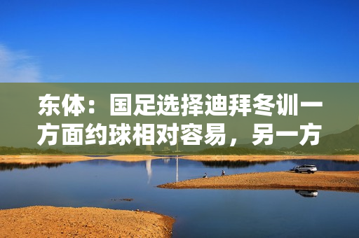 东体：国足选择迪拜冬训一方面约球相对容易，另一方面性价比更好