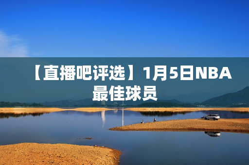 【直播吧评选】1月5日NBA最佳球员