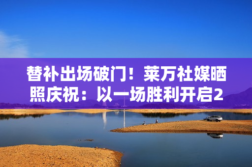替补出场破门！莱万社媒晒照庆祝：以一场胜利开启2026年💪