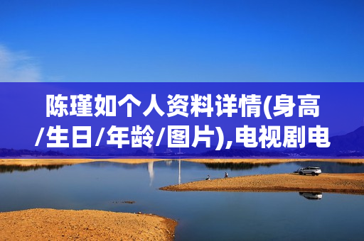 陈瑾如个人资料详情(身高/生日/年龄/图片),电视剧电影作品