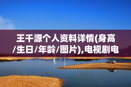 王千源个人资料详情(身高/生日/年龄/图片),电视剧电影作品