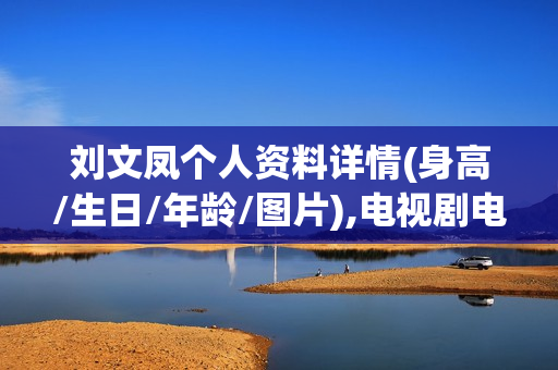 刘文凤个人资料详情(身高/生日/年龄/图片),电视剧电影作品