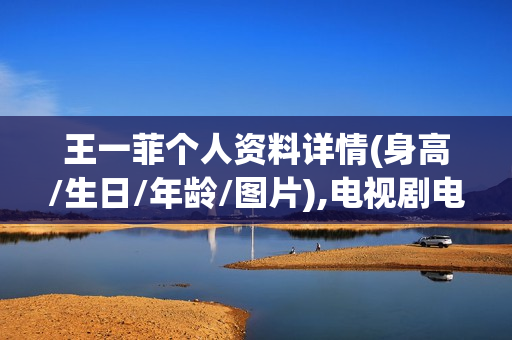 王一菲个人资料详情(身高/生日/年龄/图片),电视剧电影作品