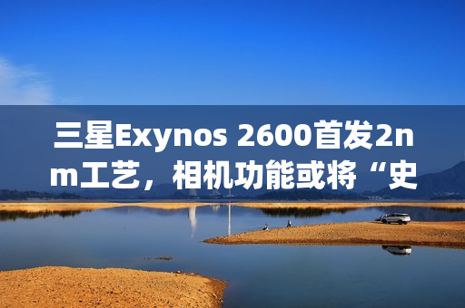 三星Exynos 2600首发2nm工艺，相机功能或将“史诗升级”