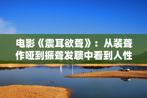 电影《震耳欲聋》：从装聋作哑到振聋发聩中看到人性光辉