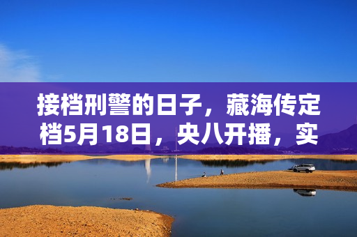 接档刑警的日子，藏海传定档5月18日，央八开播，实力派演员集结